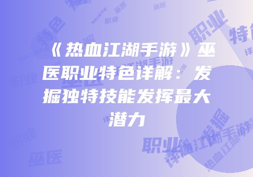 《热血江湖手游》巫医职业特色详解：发掘独特技能发挥最大潜力