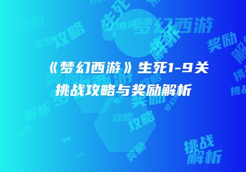 《梦幻西游》生死1-9关挑战攻略与奖励解析