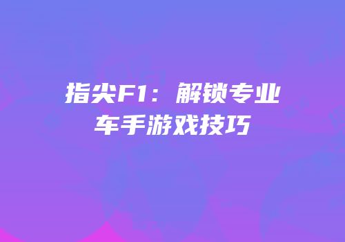 指尖F1：解锁专业车手游戏技巧