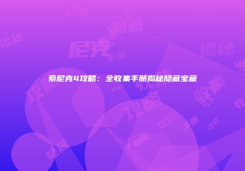 索尼克4攻略：全收集手册揭秘隐藏宝藏