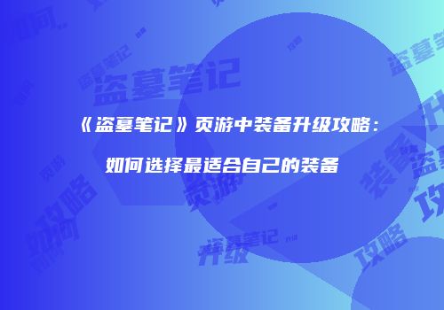 《盗墓笔记》页游中装备升级攻略：如何选择最适合自己的装备