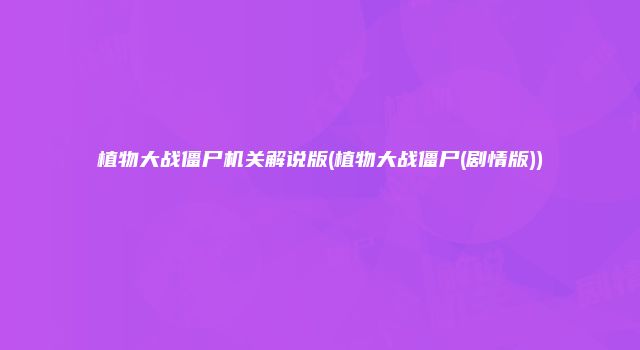 植物大战僵尸机关解说版(植物大战僵尸(剧情版))