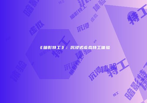 《暗影特工》：沉浸式虚拟特工体验