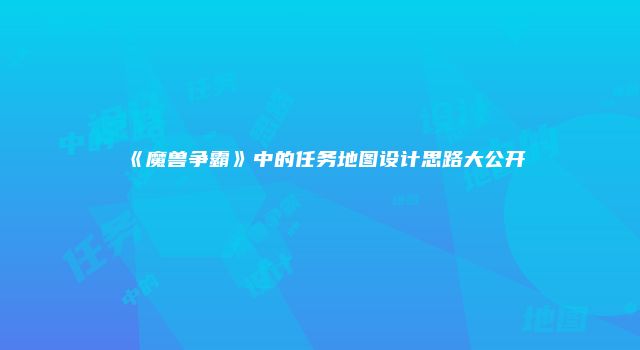 《魔兽争霸》中的任务地图设计思路大公开