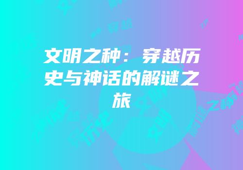 文明之种：穿越历史与神话的解谜之旅