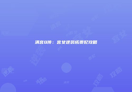清宫Q传：宫女逆袭成贵妃攻略