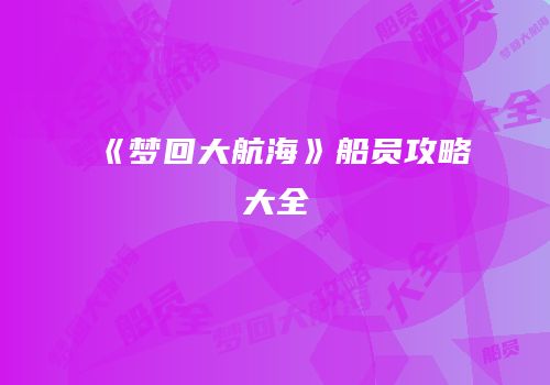 《梦回大航海》船员攻略大全