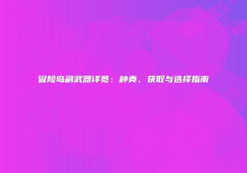 冒险岛副武器详览：种类、获取与选择指南