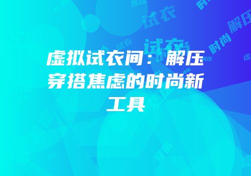 虚拟试衣间：解压穿搭焦虑的时尚新工具