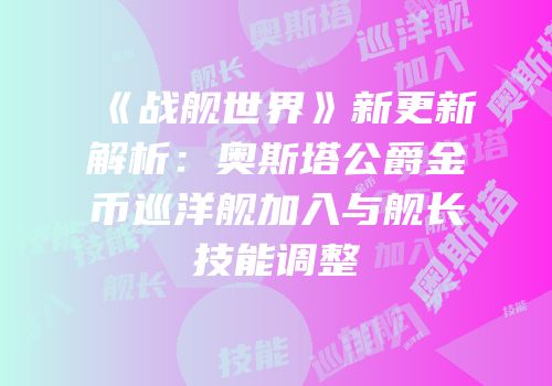 《战舰世界》新更新解析：奥斯塔公爵金币巡洋舰加入与舰长技能调整