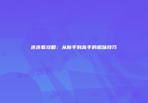 连连看攻略：从新手到高手的趣味技巧