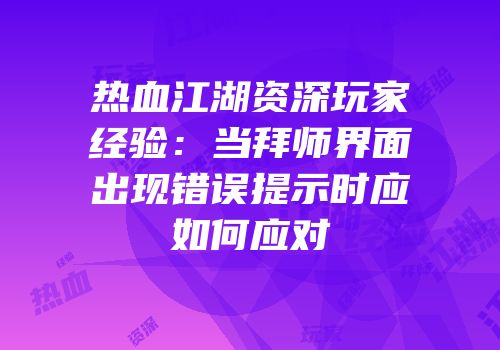 热血江湖资深玩家经验：当拜师界面出现错误提示时应如何应对