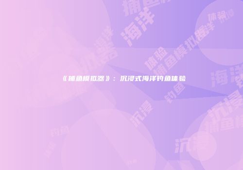 《捕鱼模拟器》：沉浸式海洋钓鱼体验