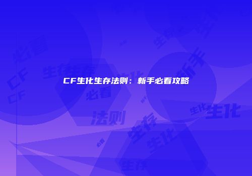 CF生化生存法则：新手必看攻略
