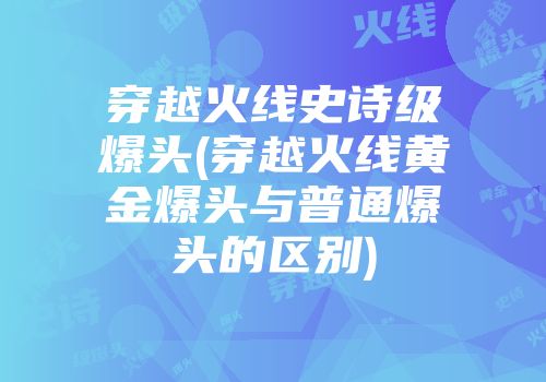穿越火线史诗级爆头(穿越火线黄金爆头与普通爆头的区别)