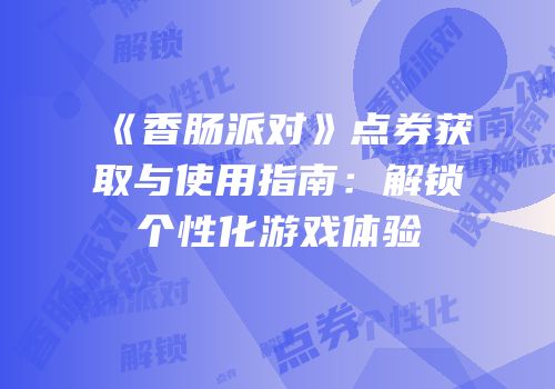 《香肠派对》点券获取与使用指南：解锁个性化游戏体验