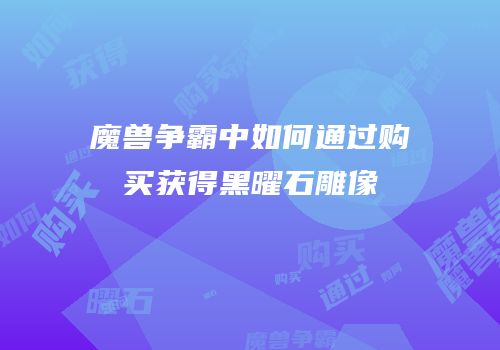 魔兽争霸中如何通过购买获得黑曜石雕像