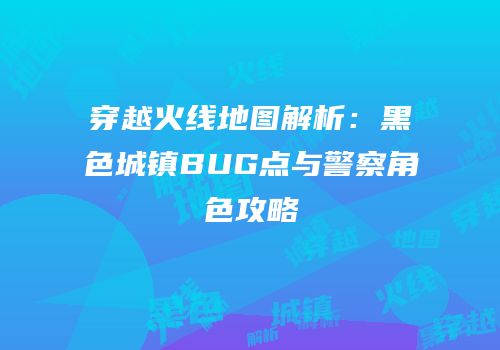 穿越火线地图解析：黑色城镇BUG点与警察角色攻略