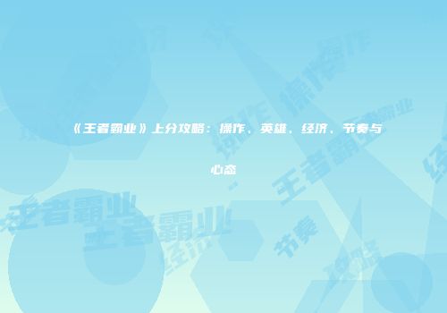 《王者霸业》上分攻略：操作、英雄、经济、节奏与心态