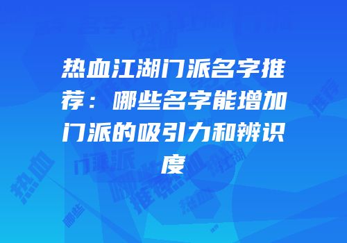 热血江湖门派名字推荐：哪些名字能增加门派的吸引力和辨识度