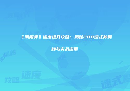《阴阳师》速度提升攻略：揭秘200速式神奥秘与实战应用