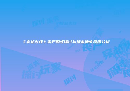 《穿越火线》丧尸模式探讨与玩家流失原因分析