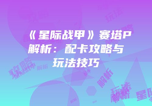 《星际战甲》赛塔P解析：配卡攻略与玩法技巧