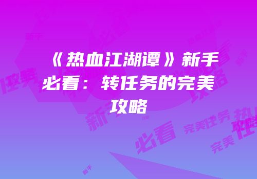 《热血江湖谭》新手必看：转任务的完美攻略