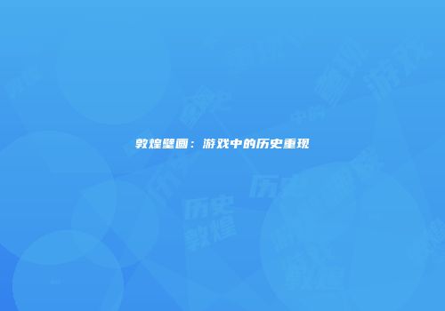 敦煌壁画：游戏中的历史重现