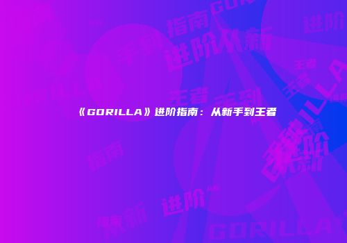 《GORILLA》进阶指南：从新手到王者