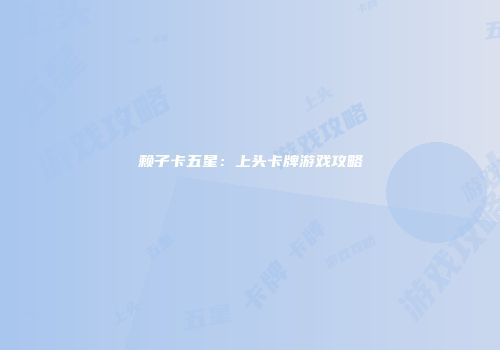 赖子卡五星：上头卡牌游戏攻略
