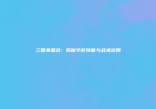 三国杀国战：揭秘华歆技能与战术运用