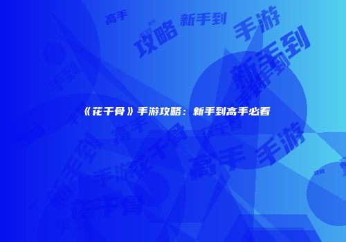 《花千骨》手游攻略：新手到高手必看