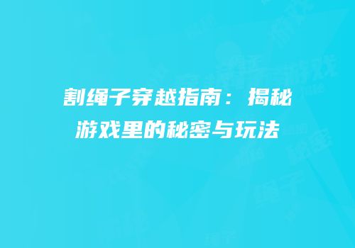 割绳子穿越指南：揭秘游戏里的秘密与玩法