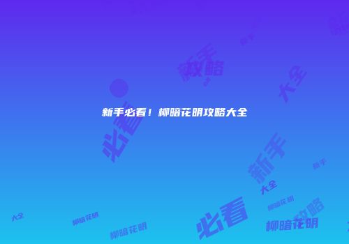 新手必看！柳暗花明攻略大全