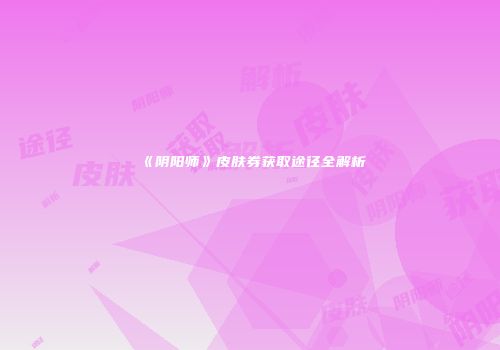 《阴阳师》皮肤券获取途径全解析