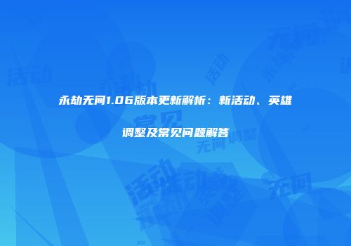 永劫无间1.06版本更新解析：新活动、英雄调整及常见问题解答
