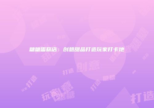 糖糖蛋糕店：创意甜品打造玩家打卡地