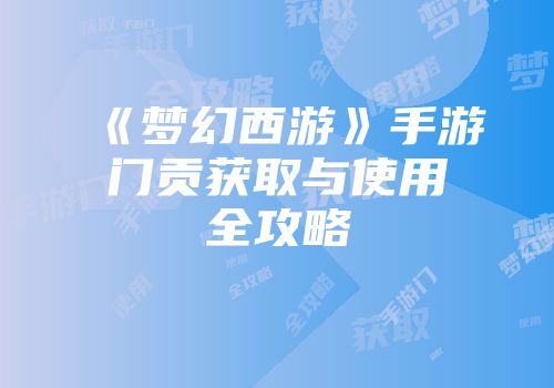 《梦幻西游》手游门贡获取与使用全攻略