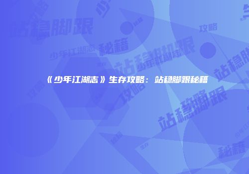《少年江湖志》生存攻略：站稳脚跟秘籍
