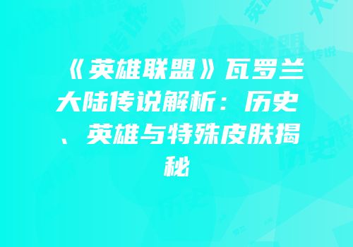 《英雄联盟》瓦罗兰大陆传说解析：历史、英雄与特殊皮肤揭秘