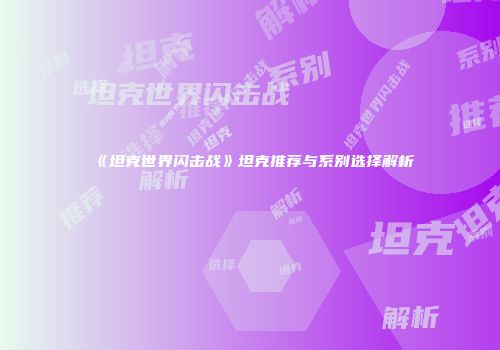 《坦克世界闪击战》坦克推荐与系别选择解析
