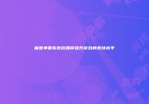 魔兽争霸失败后如何提升游戏的竞技水平