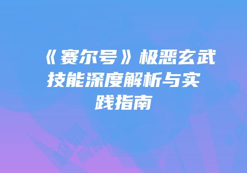 《赛尔号》极恶玄武技能深度解析与实践指南