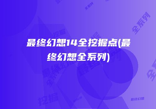 最终幻想14全挖掘点(最终幻想全系列)