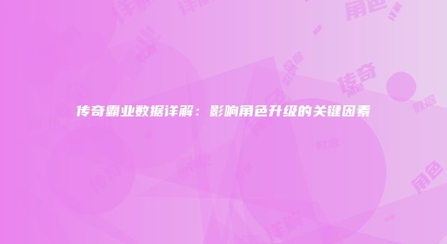 传奇霸业数据详解：影响角色升级的关键因素