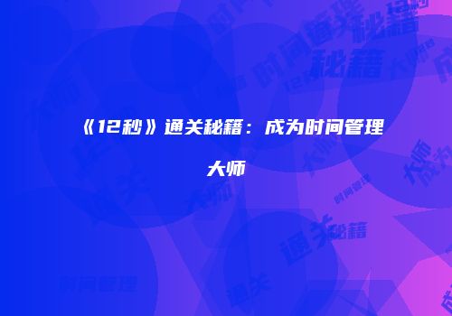 《12秒》通关秘籍：成为时间管理大师
