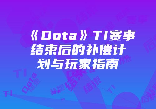《Dota》TI赛事结束后的补偿计划与玩家指南
