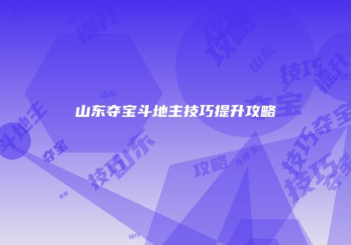 山东夺宝斗地主技巧提升攻略
