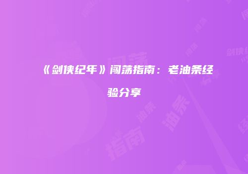 《剑侠纪年》闯荡指南：老油条经验分享